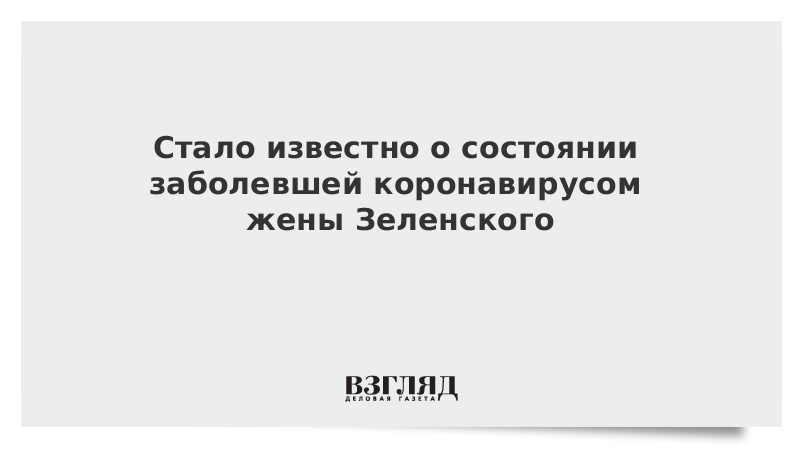 Стало известно о состоянии заболевшей коронавирусом жены Зеленского