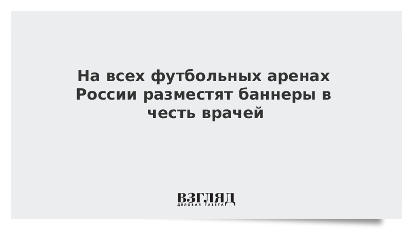 На всех футбольных аренах России разместят баннеры в честь врачей