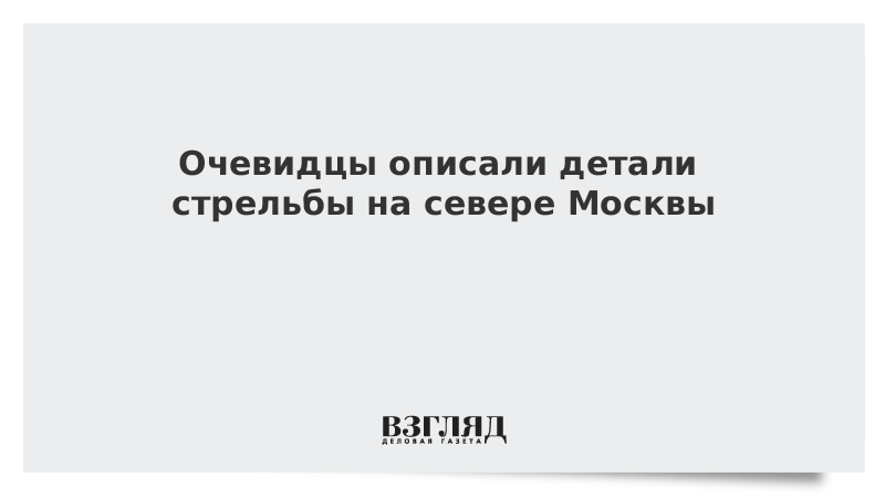 Очевидцы описали детали стрельбы на севере Москвы