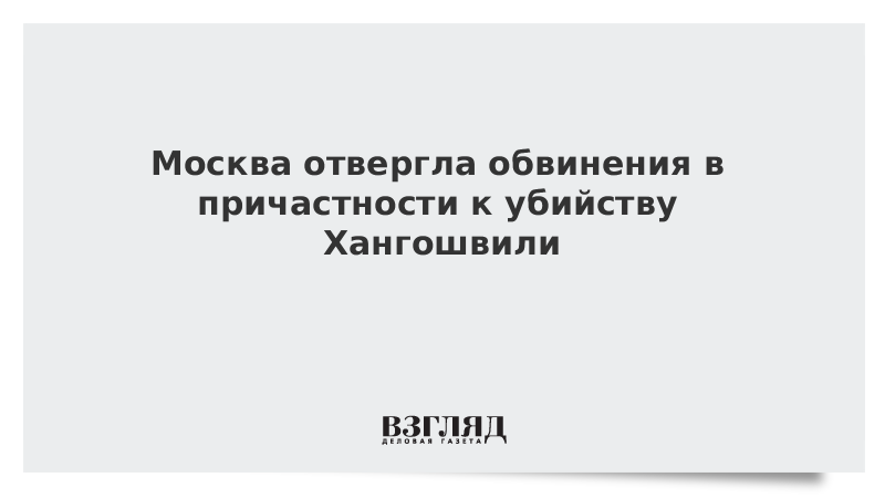 Москва отвергла обвинения в причастности к убийству Хангошвили