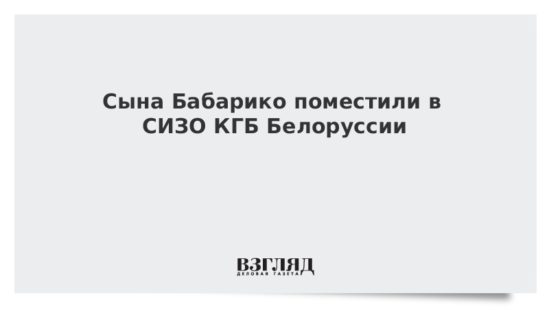 Сына Бабарико поместили в СИЗО КГБ Белоруссии