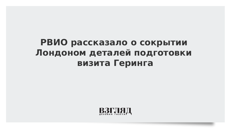 РВИО рассказало о сокрытии Лондоном деталей подготовки визита Геринга