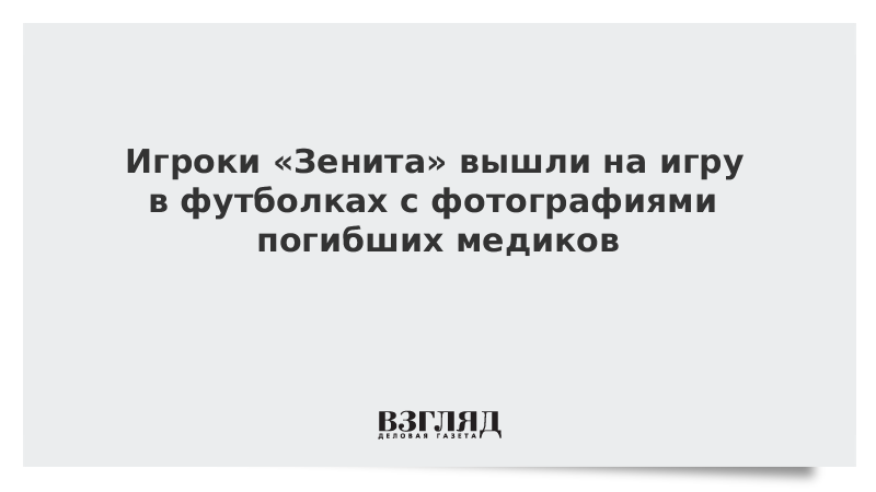 Игроки «Зенита» вышли на игру в футболках с фотографиями погибших медиков