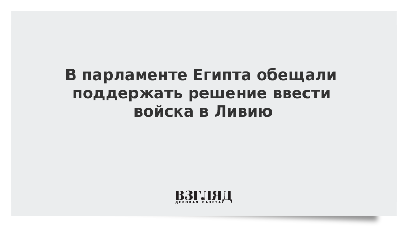 В парламенте Египта обещали поддержать решение ввести войска в Ливию