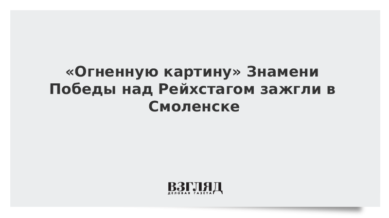 «Огненную картину» Знамени Победы над Рейхстагом зажгли в Смоленске