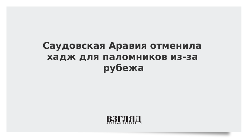 Саудовская Аравия отменила хадж для паломников из-за рубежа