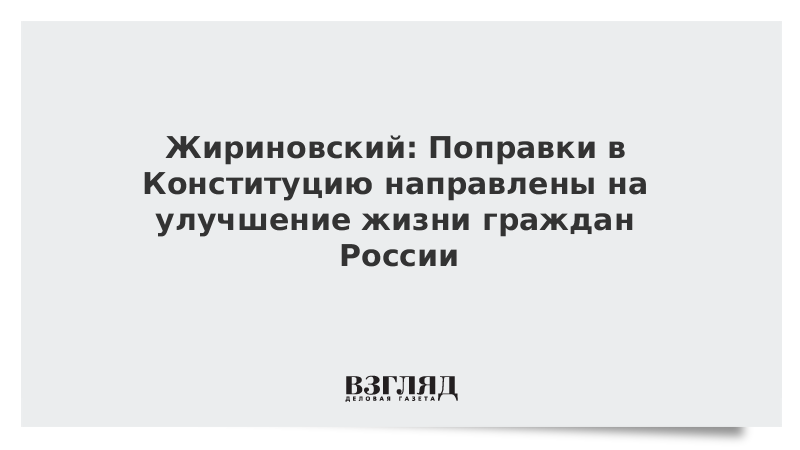 Жириновский: Поправки в Конституцию направлены на улучшение жизни граждан России