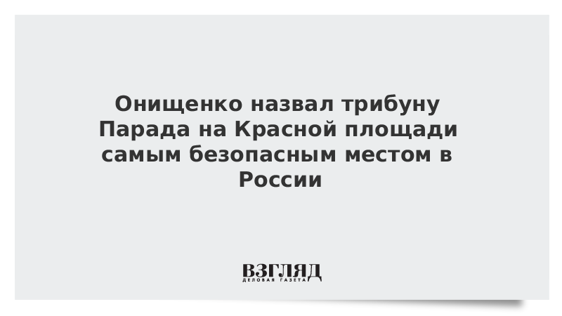 Онищенко назвал трибуну Парада на Красной площади самым безопасным местом на планете