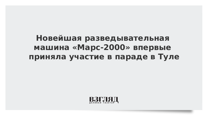 Новейшая разведывательная машина «Марс-2000» впервые приняла участие в параде в Туле