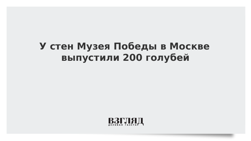 У стен Музея Победы в Москве выпустили 200 голубей