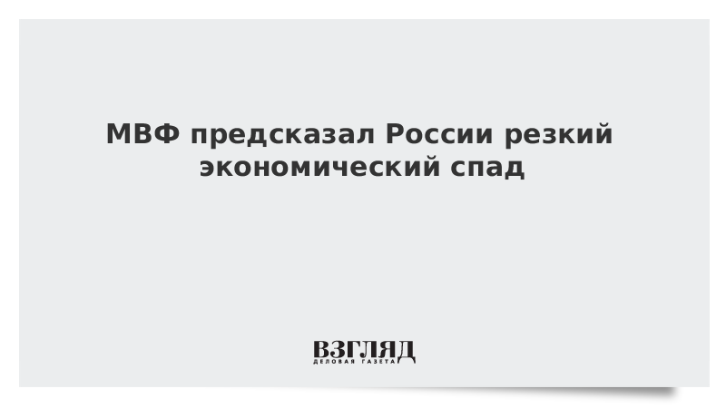 МВФ предсказал России резкий экономический спад