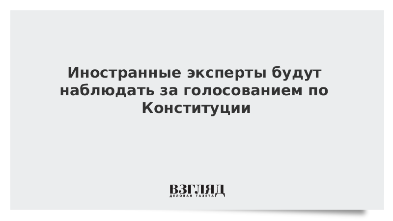 Иностранные эксперты будут наблюдать за голосованием по Конституции