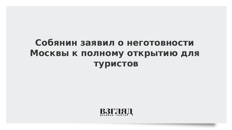 Собянин заявил о неготовности Москвы к полному открытию для туристов