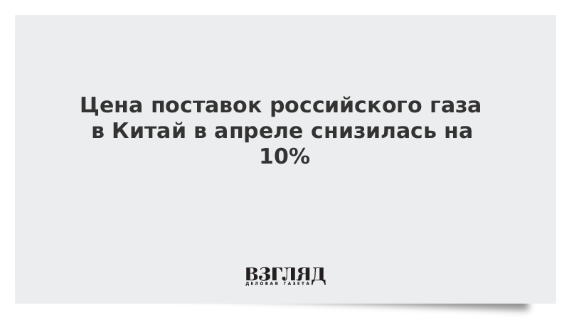 Цена поставок российского газа в Китай в апреле снизилась на 10%