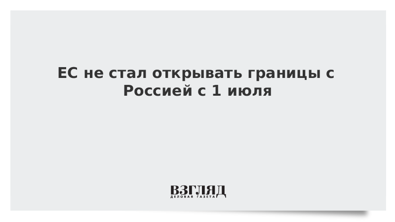 ЕС не стал открывать границы с Россией с 1 июля