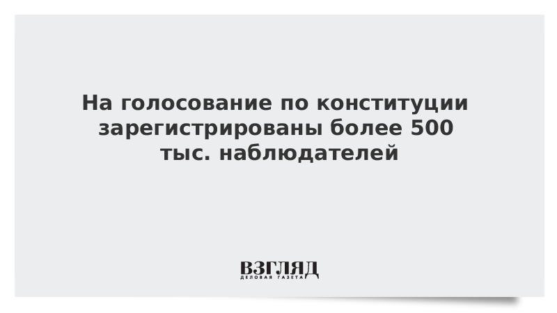 На голосование по Конституции зарегистрированы более 500 тыс. наблюдателей