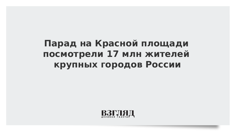 Парад на Красной площади посмотрели 17 млн жителей крупных городов России