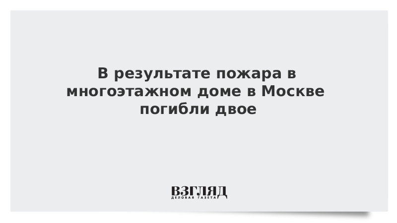 В результате пожара в многоэтажном доме в Москве погибли двое