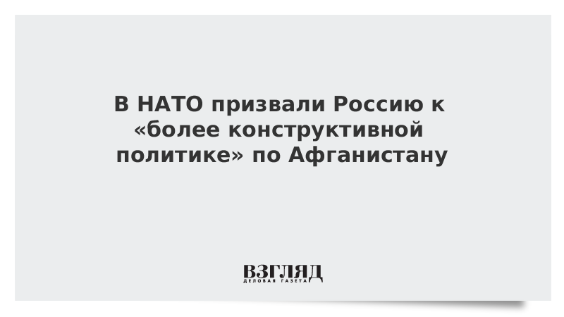 В НАТО призвали Россию к «более конструктивной политике» по Афганистану