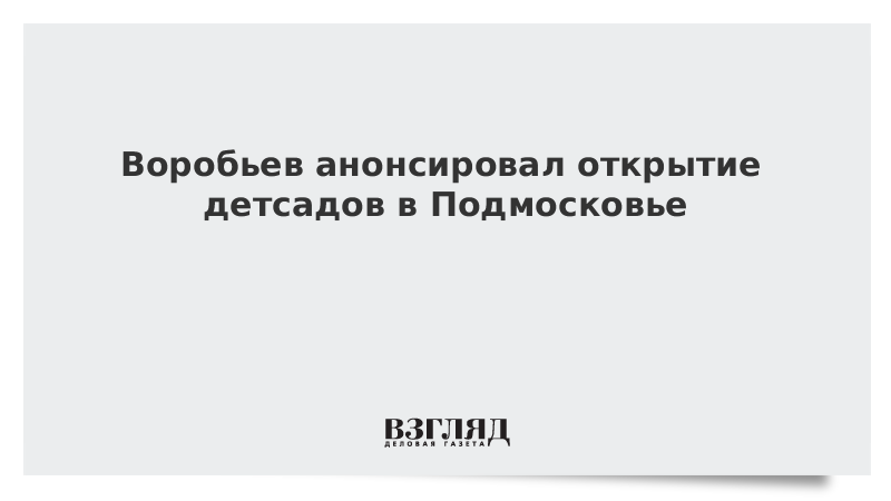 Воробьев анонсировал открытие детсадов в Подмосковье