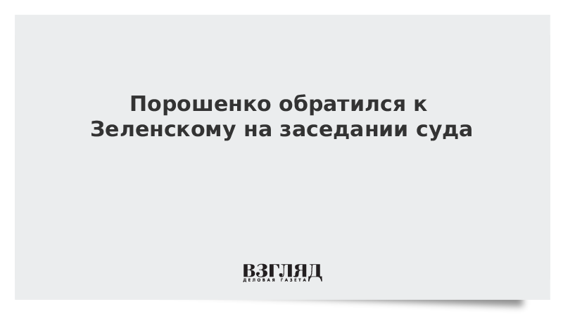 Порошенко обратился к Зеленскому на заседании суда