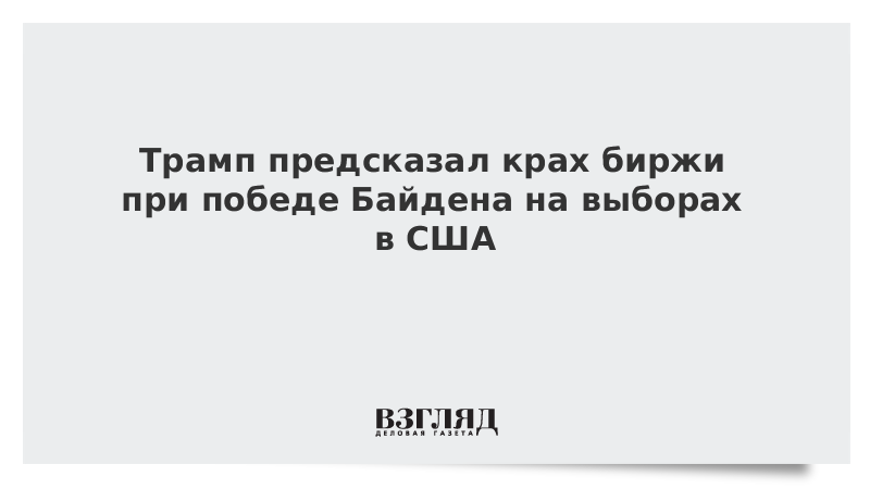 Трамп предсказал крах биржи при победе Байдена на выборах в США