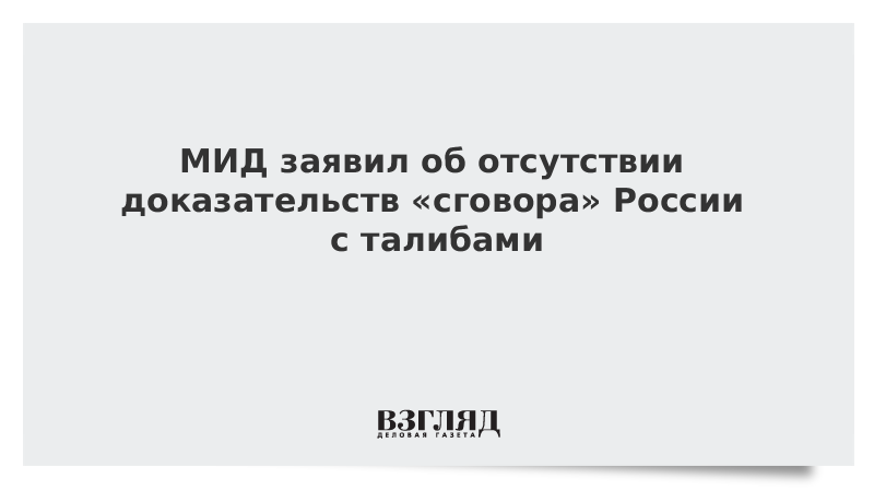 МИД заявил об отсутствии доказательств «сговора» России с талибами