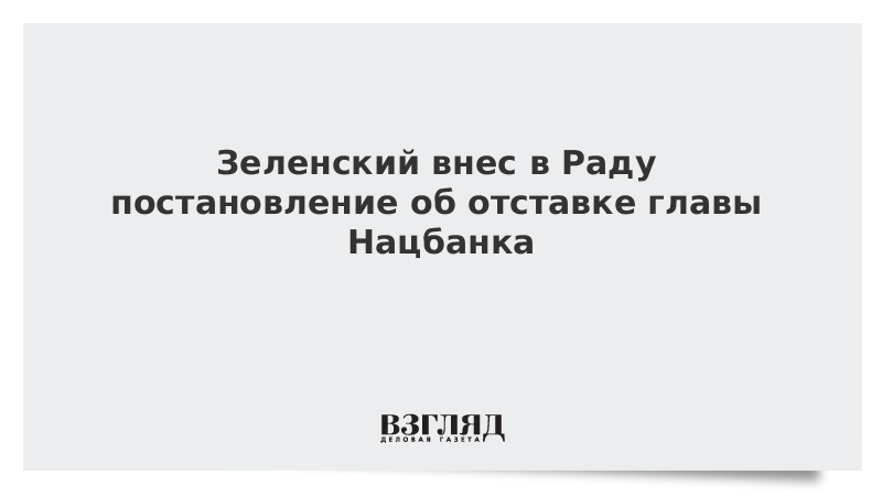 Зеленский внес в Раду постановление об отставке главы Нацбанка