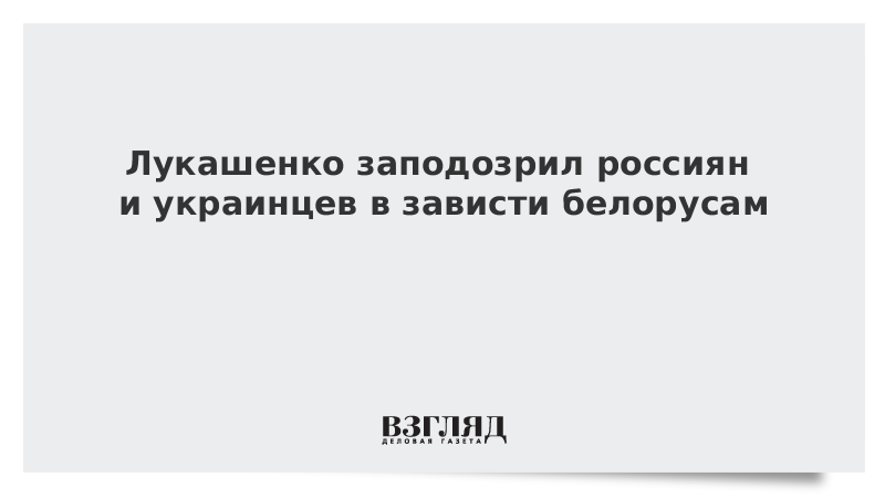 Лукашенко заподозрил россиян и украинцев в зависти белорусам