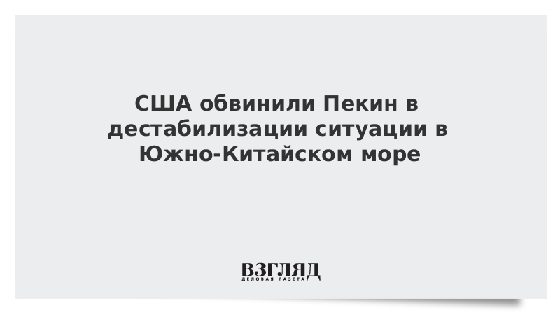 США обвинили Пекин в дестабилизации ситуации в Южно-Китайском море