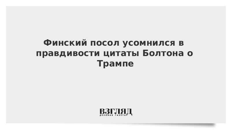 Финский посол усомнился в правдивости цитаты Болтона о Трампе