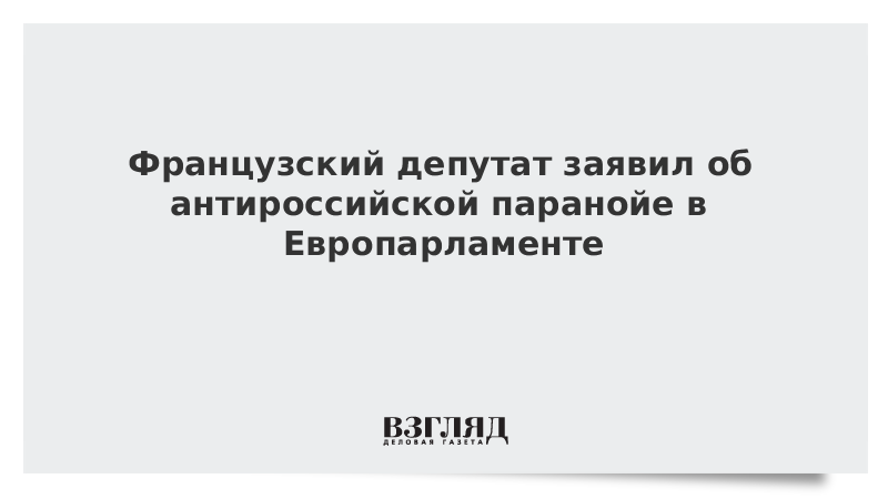 Французский депутат заявил об антироссийской паранойе в Европарламенте