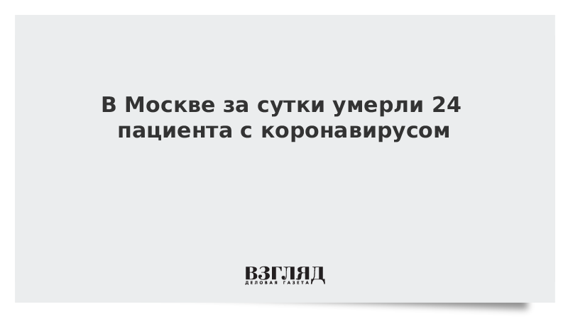 В Москве за сутки умерли 24 пациента с коронавирусом