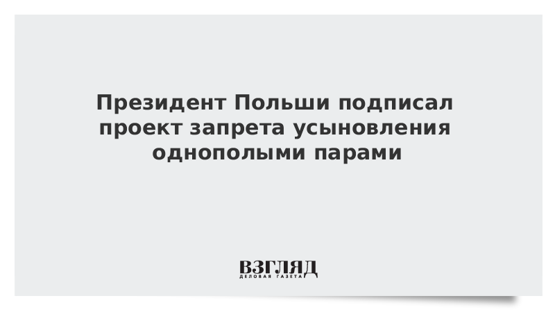 Президент Польши подписал проект запрета усыновления однополыми парами