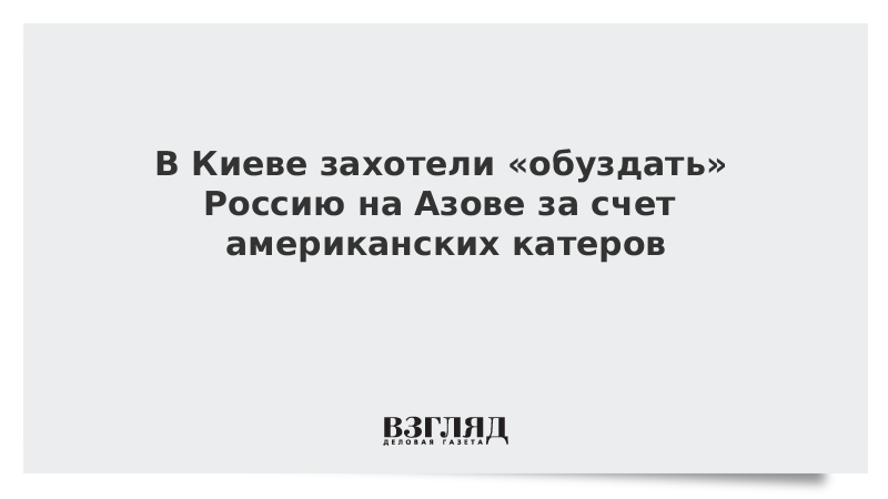 В Киеве захотели «обуздать» Россию на Азове за счет американских катеров