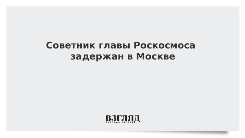 Советник главы Роскосмоса задержан по подозрению в госизмене