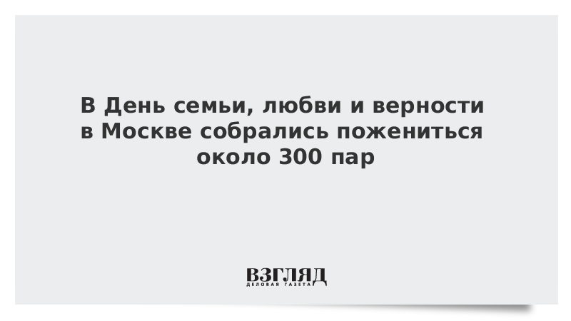 В День семьи, любви и верности в Москве собрались пожениться около 300 пар