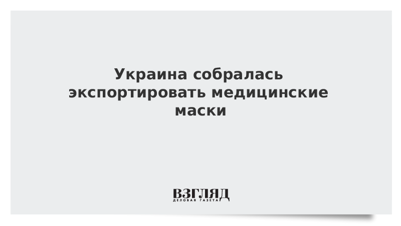 Украина собралась экспортировать медицинские маски