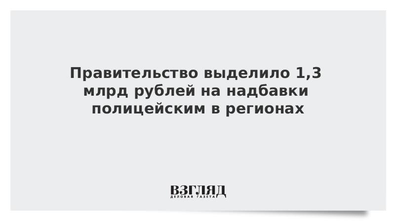 Правительство выделило 1,3 млрд рублей на надбавки полицейским в регионах