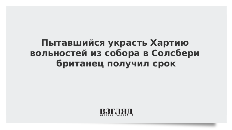 Пытавшийся украсть Хартию вольностей из собора в Солсбери британец получил срок