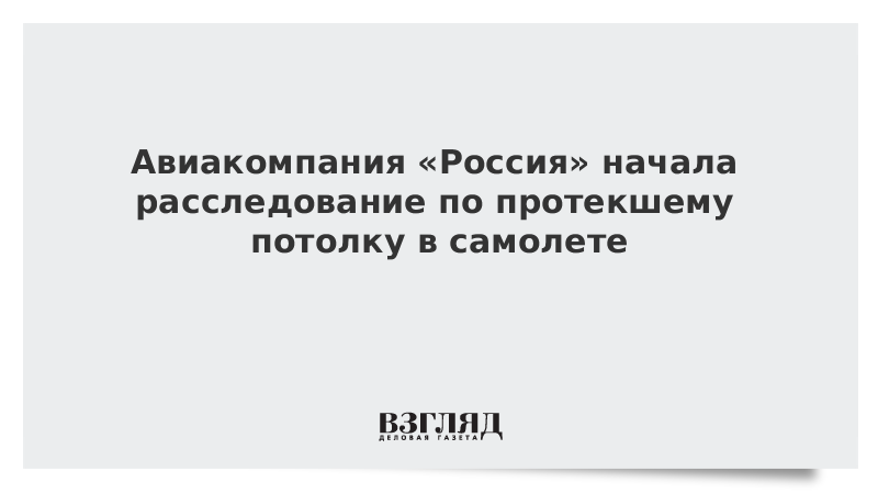 Авиакомпания «Россия» начала расследование по протекшему потолку в самолете