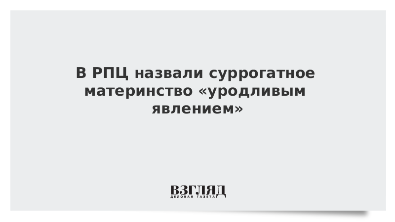 В РПЦ назвали суррогатное материнство «уродливым явлением»