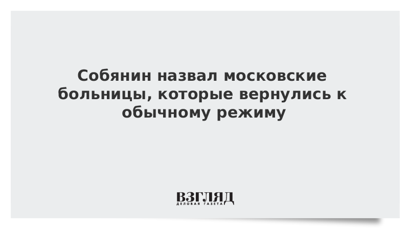 Собянин назвал московские больницы, которые вернулись к обычному режиму