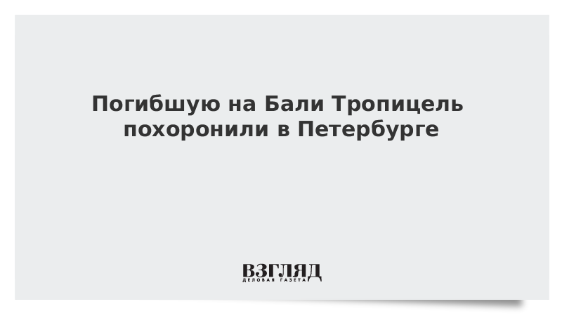 Погибшую на Бали Тропицель похоронили в Петербурге