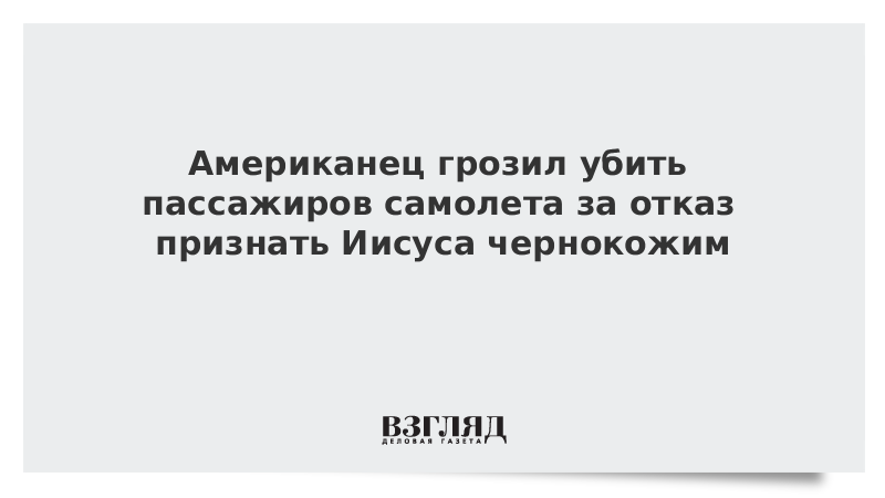 Американец грозил убить пассажиров самолета за отказ признать Иисуса чернокожим