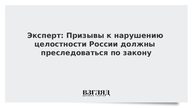 Эксперт: Призывы к нарушению целостности России должны преследоваться по закону