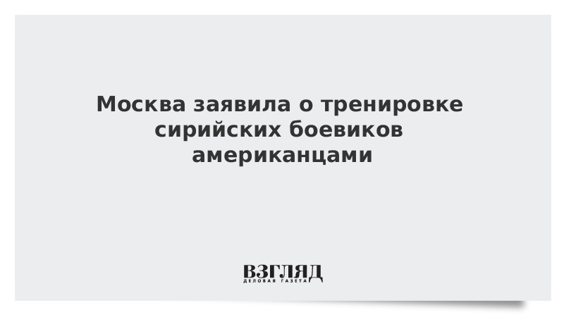 Москва заявила о тренировке сирийских боевиков американцами