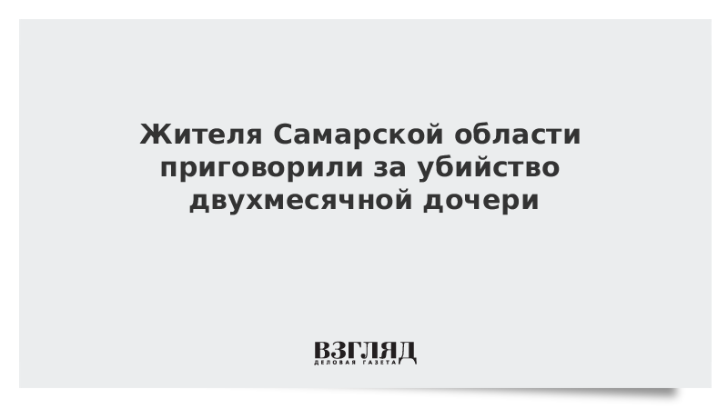 Жителя Самарской области приговорили за убийство двухмесячной дочери