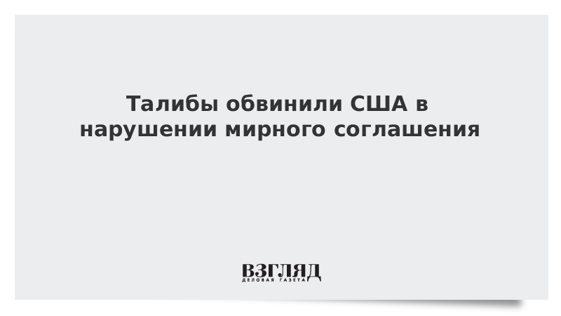 Талибы обвинили США в нарушении мирного соглашения