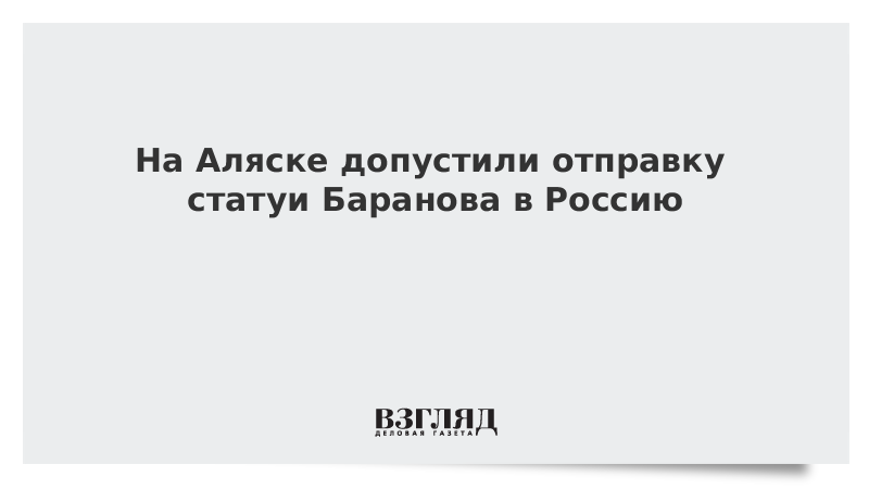 На Аляске допустили отправку статуи Баранова в Россию